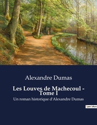 Alexandre Dumas - Les Louves de Machecoul - Tome I - Un roman historique d'Alexandre Dumas.