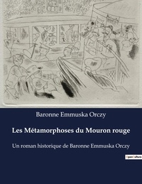 Baronne Emmuska Orczy - Les Métamorphoses du Mouron rouge - Un roman historique de Baronne Emmuska Orczy.