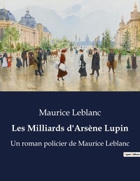 Maurice Leblanc - Les Milliards d'Arsène Lupin - Un roman policier de Maurice Leblanc.