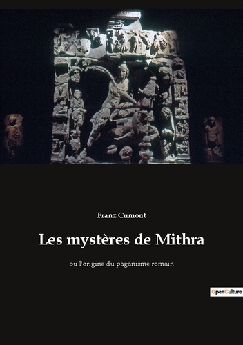 Les mystères de Mithra. ou l'origine du paganisme romain
