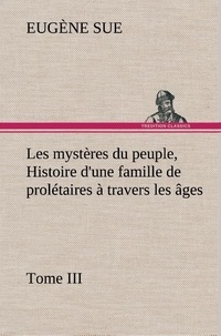 Eugène Sue - Les mystères du peuple, Tome III Histoire d'une famille de prolétaires à travers les âges.