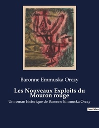Baronne Emmuska Orczy - Les Nouveaux Exploits du Mouron rouge - Un roman historique de Baronne Emmuska Orczy.