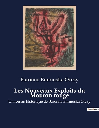 Baronne Emmuska Orczy - Les Nouveaux Exploits du Mouron rouge - Un roman historique de Baronne Emmuska Orczy.