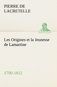 Pierre de Lacretelle - Les Origines et la Jeunesse de Lamartine 1790-1812.