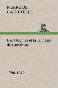 Pierre de Lacretelle - Les Origines et la Jeunesse de Lamartine 1790-1812.