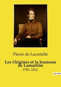 Pierre de Lacretelle - Les origines et la jeunesse de Lamartine (1790-1812).