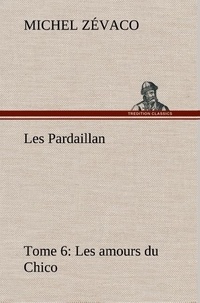 Michel Zévaco - Les Pardaillan — Tome 06, Les amours du Chico.