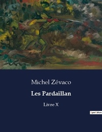 Michel Zévaco - Les classiques de la littérature  : Les Pardaillan - Livre X.