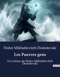 Fédor Mikhaïlovitch Dostoïevski - Les Pauvres gens - Un roman de Fédor Mikhaïlovitch Dostoïevski.