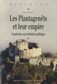 Fanny Madeline - Les Plantagenêts et leur empire - Construire un territoire politique.