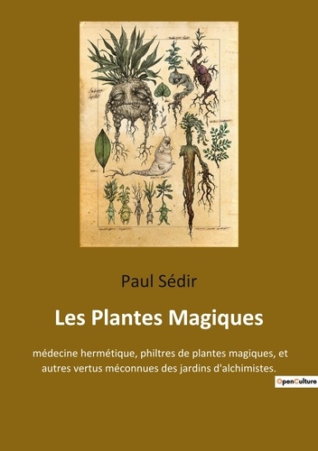 Paul Sédir - Les Plantes Magiques - médecine hermétique, philtres de plantes magiques, et autres vertus méconnues des jardins d'alchimistes..