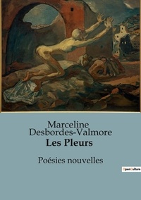 Marceline Desbordes-Valmore - Les Pleurs - Poésies nouvelles.