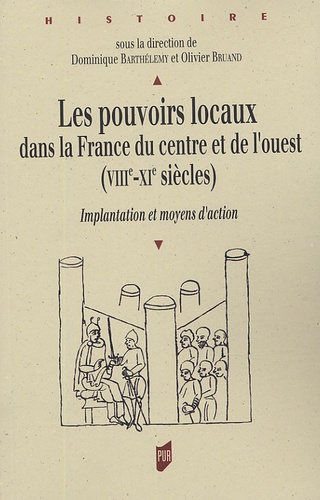 Dominique Barthélemy et Olivier Bruand - Les pouvoirs locaux dans la France du centre et de l'ouest (VIIIe-XIe siècles) - Implantation et moyens d'action.