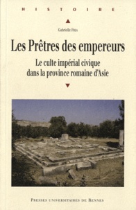 Gabrielle Frija - Les Prêtres des empereurs - Le culte impérial civique dans la province romaine d'Asie.