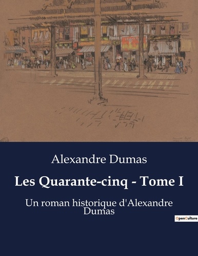 Alexandre Dumas - Les Quarante-cinq - Tome I - Un roman historique d'Alexandre Dumas.