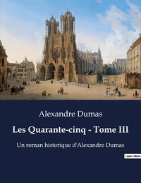 Alexandre Dumas - Les Quarante-cinq - Tome III - Un roman historique d'Alexandre Dumas.
