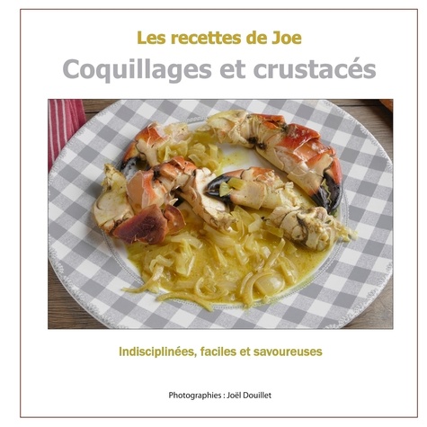 Joël Douillet - Les recettes de Joe - Coquillages et crustacés.