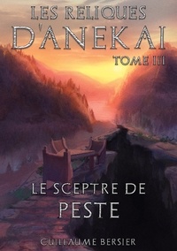 Guillaume Bersier - Les Reliques d'Anekai Tome 3 : Le Sceptre de Peste.