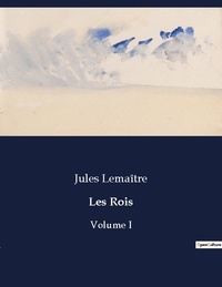 Jules Lemaître - Les classiques de la littérature  : Les Rois - Volume I.