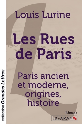 Les rues de Paris. Paris ancien et moderne, origines, histoire Edition en gros caractères