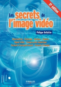 Philippe Bellaïche - Les secrets de l'image vidéo - Colorimétrie, éclairage, optique, caméra, signal vidéo, compression numérique, formats d'enregistrement, formats d'images.