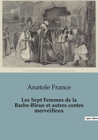 Anatole France - Les Sept Femmes de la Barbe-Bleue et autres contes merveilleux.