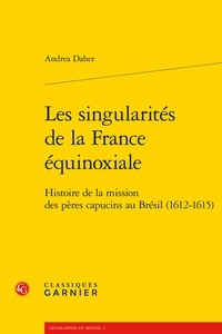 Andrea Daher - Les singularités de la France équinoxiale - Histoire de la mission des pères capucins au Brésil (1612-1615).