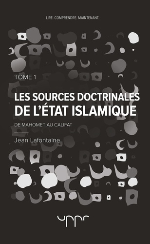 Jean Lafontaine - Les sources doctrinales de l'Etat islamique - Tome 1, De Mahomet au califat.