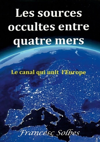 Francesc Solbes - Les sources occultes entre quatre mers - Le canal qui unit l'Europe.