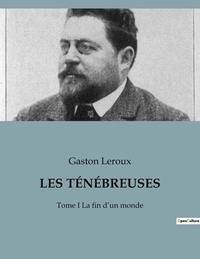 Gaston Leroux - LES TÉNÉBREUSES - Tome I La fin d'un monde.