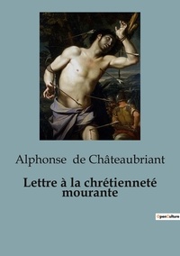 Châteaubriant alphonse De - Philosophie  : Lettre à la chrétienneté mourante - Un appel poignant à la foi chrétienne par l'auteur de.