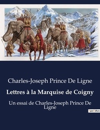 Charles-joseph prince de Ligne - Lettres à la Marquise de Coigny - Un essai de Charles-Joseph Prince De Ligne.