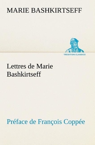 Marie Bashkirtseff - Lettres de Marie Bashkirtseff Préface de François Coppée.