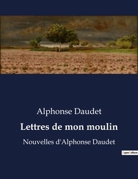 Alphonse Daudet - Lettres de mon moulin - Nouvelles d'Alphonse Daudet.