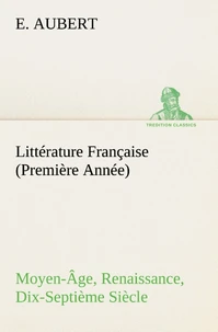 Littérature Française (Première Année) Moyen-Âge, Renaissance, Dix-Septième Siècle