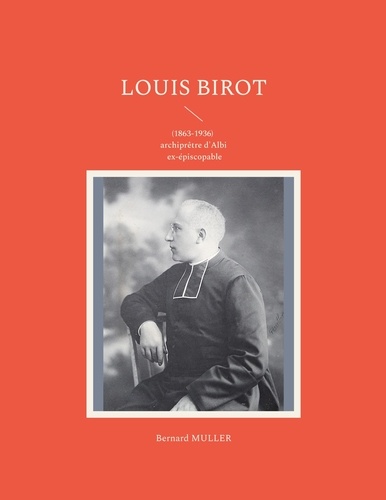 Bernard Muller - Louis Birot - (1863-1936) archiprêtre d'Albi ex-épiscopable.