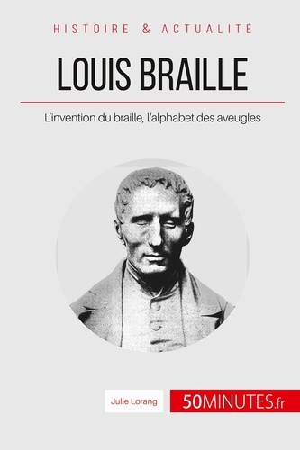 Louis Braille. L'invention du braille, l'alphabet des aveugles