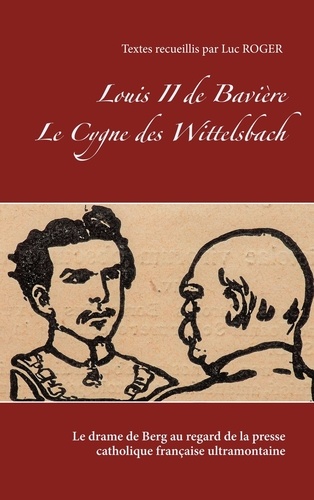 Louis II de Bavière - Le Cygne des Wittelsbach. Le drame de Berg au regard de la presse catholique française ultramontaine
