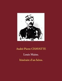 André-Pierre Chavatte - Louis Maine - Itinéraire d'un héros.