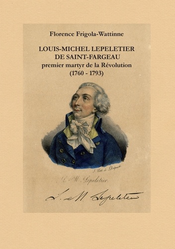 Florence Frigola-Wattinne - Louis Michel Lepeletier de Saint-Fargeau - Premier martyr de la révolution (1760-1793).