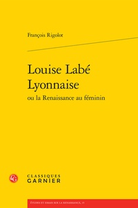 François Rigolot - Louise Labé Lyonnaise ou la Renaissance au féminin.