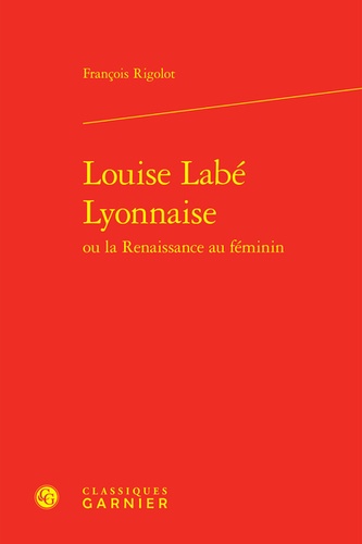 Louise Labé Lyonnaise ou la Renaissance au féminin