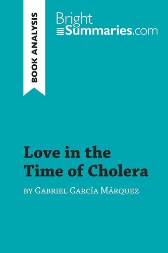 BrightSummaries.com  Love in the Time of Cholera by Gabriel García Márquez (Book Analysis). Detailed Summary, Analysis and Reading Guide