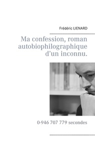 Frédéric Lienard - Ma confession, roman autobiophilographique d'un inconnu - 0-946 707 779 secondes.