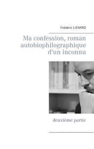 Frédéric Lienard - Ma confession, roman autobiophilographique d'un inconnu - Deuxième partie.