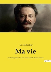 Léon Trotsky - Ma vie - L'autobiographie de Léon Trotsky écrite durant son exil.