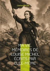 Ma Vie. Mémoires de Louise Michel écrits par elle-même