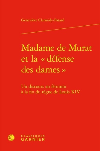 Geneviève Clermidy-Patard - Madame de Murat et la « défense des dames » - Un discours au féminin à la fin du règne de Louis XIV.
