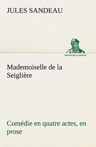 Jules Sandeau - Mademoiselle de la Seiglière Comédie en quatre actes, en prose.