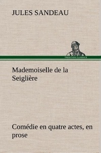 Jules Sandeau - Mademoiselle de la Seiglière Comédie en quatre actes, en prose.